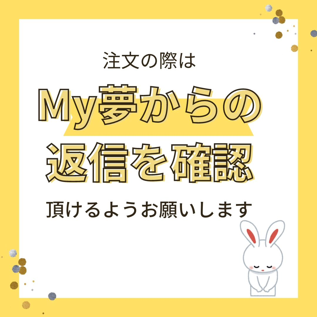 注文の際はMy夢からの返信確認頂けるようお願い致します。